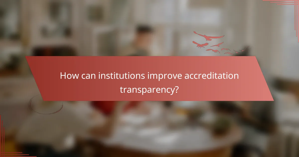 How can institutions improve accreditation transparency?
