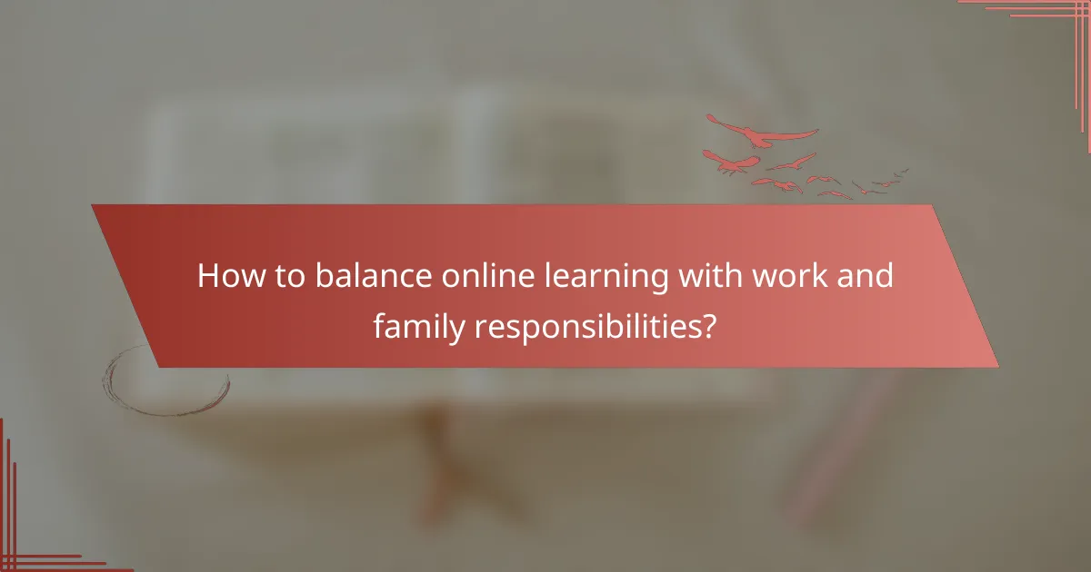 How to balance online learning with work and family responsibilities?